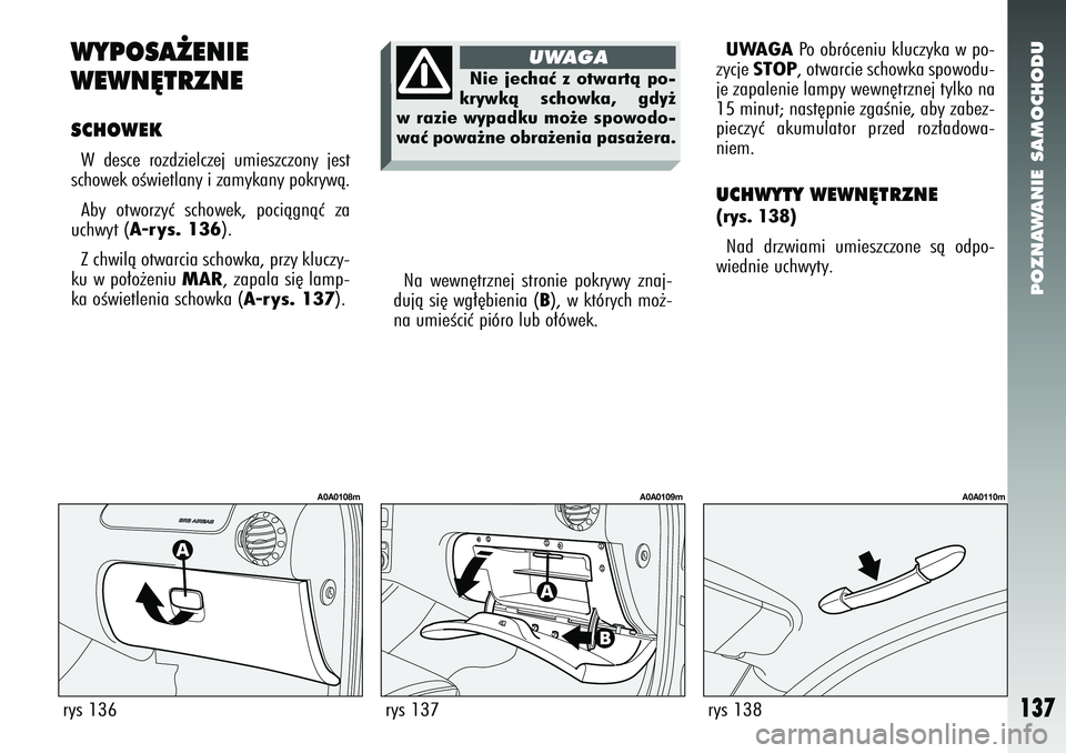 Alfa Romeo 147 2005 Instrukcja obsługi (in Polish) POZNAWANIE SAMOCHODU
137
WYPOSA˚ENIE
WEWN¢TRZNESCHOWEKW desce rozdzielczej umieszczony jest
schowek oÊwietlany i zamykany pokrywà.
Aby otworzyç schowek, pociàgnàç za
uchwyt (
A-rys. 136
).
Z Alfa Romeo 147 2005 Instrukcja obsługi (in Polish) POZNAWANIE SAMOCHODU
137
WYPOSA˚ENIE
WEWN¢TRZNESCHOWEKW desce rozdzielczej umieszczony jest
schowek oÊwietlany i zamykany pokrywà.
Aby otworzyç schowek, pociàgnàç za
uchwyt (
A-rys. 136
).
Z