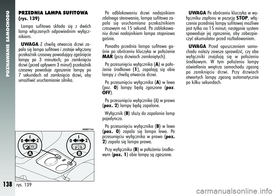 Alfa Romeo 147 2005 Instrukcja obsługi (in Polish) POZNAWANIE SAMOCHODU
138
PRZEDNIA LAMPA SUFITOWA (rys. 139)Lampa sufitowa sk∏ada si´ z dwóch
lamp w∏àczanych odpowiednim wy∏àcz-
nikiem. UWAGA
Z chwilà otwarcia drzwi za-
pala si´ lampa su Alfa Romeo 147 2005 Instrukcja obsługi (in Polish) POZNAWANIE SAMOCHODU
138
PRZEDNIA LAMPA SUFITOWA (rys. 139)Lampa sufitowa sk∏ada si´ z dwóch
lamp w∏àczanych odpowiednim wy∏àcz-
nikiem. UWAGA
Z chwilà otwarcia drzwi za-
pala si´ lampa su