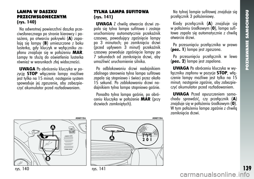Alfa Romeo 147 2005 Instrukcja obsługi (in Polish) POZNAWANIE SAMOCHODU
139
LAMPA W DASZKU
PRZECIWS¸ONECZNYM(rys. 140)Na odwrotnej powierzchni daszka prze-
ciws∏onecznego po stronie kierowcy i pa-
sa˝era, po otwarciu pokrywki (
A) zapa-
lajà si´ Alfa Romeo 147 2005 Instrukcja obsługi (in Polish) POZNAWANIE SAMOCHODU
139
LAMPA W DASZKU
PRZECIWS¸ONECZNYM(rys. 140)Na odwrotnej powierzchni daszka prze-
ciws∏onecznego po stronie kierowcy i pa-
sa˝era, po otwarciu pokrywki (
A) zapa-
lajà si´