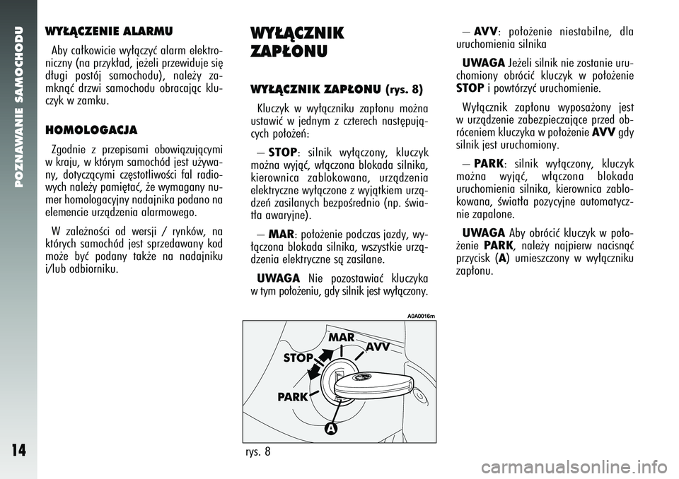 Alfa Romeo 147 2005 Instrukcja obsługi (in Polish) POZNAWANIE SAMOCHODU
14
WY¸ÑCZENIE ALARMUAby ca∏kowicie wy∏àczyç alarm elektro-
niczny (na przyk∏ad, je˝eli przewiduje si´
d∏ugi postój samochodu), nale˝y za-
mknàç drzwi samochodu o Alfa Romeo 147 2005 Instrukcja obsługi (in Polish) POZNAWANIE SAMOCHODU
14
WY¸ÑCZENIE ALARMUAby ca∏kowicie wy∏àczyç alarm elektro-
niczny (na przyk∏ad, je˝eli przewiduje si´
d∏ugi postój samochodu), nale˝y za-
mknàç drzwi samochodu o