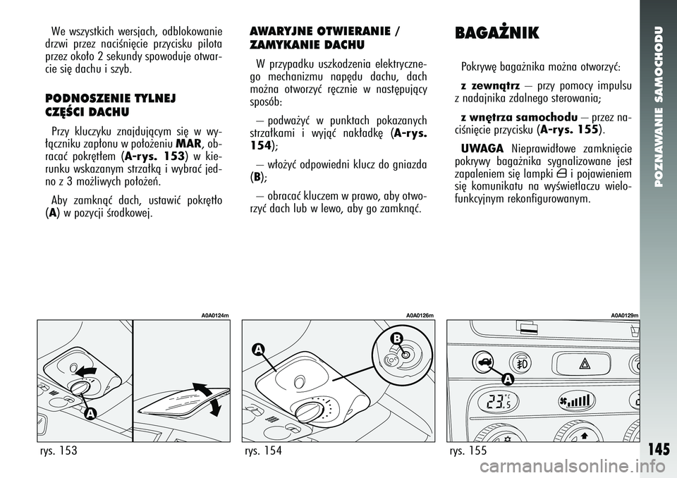 Alfa Romeo 147 2005 Instrukcja obsługi (in Polish) POZNAWANIE SAMOCHODU
145
We wszystkich wersjach, odblokowanie
drzwi przez naciÊni´cie przycisku pilota
przez oko∏o 2 sekundy spowoduje otwar-
cie si´ dachu i szyb. PODNOSZENIE TYLNEJ
CZ¢ÂCI DA Alfa Romeo 147 2005 Instrukcja obsługi (in Polish) POZNAWANIE SAMOCHODU
145
We wszystkich wersjach, odblokowanie
drzwi przez naciÊni´cie przycisku pilota
przez oko∏o 2 sekundy spowoduje otwar-
cie si´ dachu i szyb. PODNOSZENIE TYLNEJ
CZ¢ÂCI DA