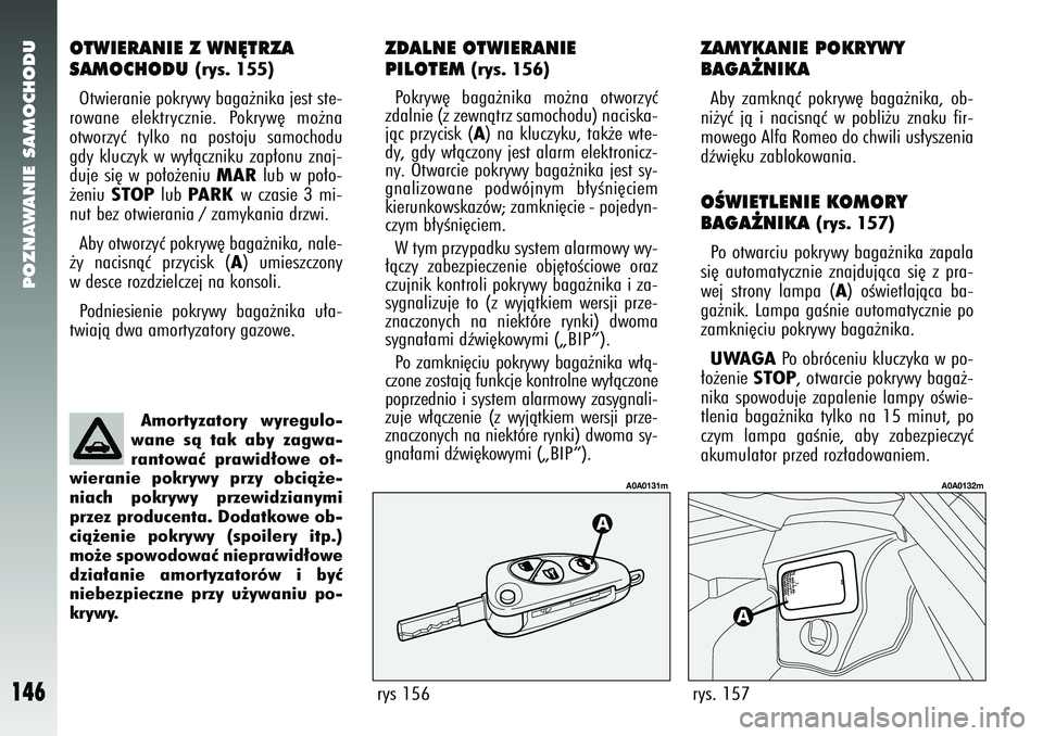 Alfa Romeo 147 2005 Instrukcja obsługi (in Polish) POZNAWANIE SAMOCHODU
146
OTWIERANIE Z WN¢TRZA
SAMOCHODU
(rys. 155)
Otwieranie pokrywy baga˝nika jest ste-
rowane elektrycznie. Pokryw´ mo˝na
otworzyç tylko na postoju samochodu
gdy kluczyk w wy Alfa Romeo 147 2005 Instrukcja obsługi (in Polish) POZNAWANIE SAMOCHODU
146
OTWIERANIE Z WN¢TRZA
SAMOCHODU
(rys. 155)
Otwieranie pokrywy baga˝nika jest ste-
rowane elektrycznie. Pokryw´ mo˝na
otworzyç tylko na postoju samochodu
gdy kluczyk w wy