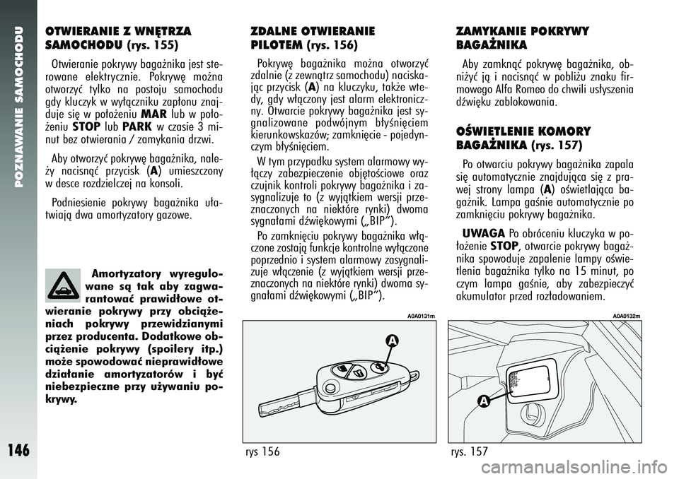 Alfa Romeo 147 2005  Instrukcja obsługi (in Polish) POZNAWANIE SAMOCHODU
146
OTWIERANIE Z WN¢TRZA 
SAMOCHODU 
(rys. 155)
Otwieranie pokrywy baga˝nika jest ste-
rowane elektrycznie. Pokryw´ mo˝na
otworzyç tylko na postoju samochodu
gdy kluczyk w wy