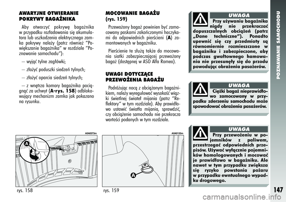Alfa Romeo 147 2005 Instrukcja obsługi (in Polish) POZNAWANIE SAMOCHODU
147
MOCOWANIE BAGA˚U(rys. 159) Przewo˝ony baga˝ powinien byç zamo-
cowany paskami zakoƒczonymi haczyka-
mi do odpowiednich pierÊcieni (
A) za-
montowanych w baga˝niku.
Pie Alfa Romeo 147 2005 Instrukcja obsługi (in Polish) POZNAWANIE SAMOCHODU
147
MOCOWANIE BAGA˚U(rys. 159) Przewo˝ony baga˝ powinien byç zamo-
cowany paskami zakoƒczonymi haczyka-
mi do odpowiednich pierÊcieni (
A) za-
montowanych w baga˝niku.
Pie