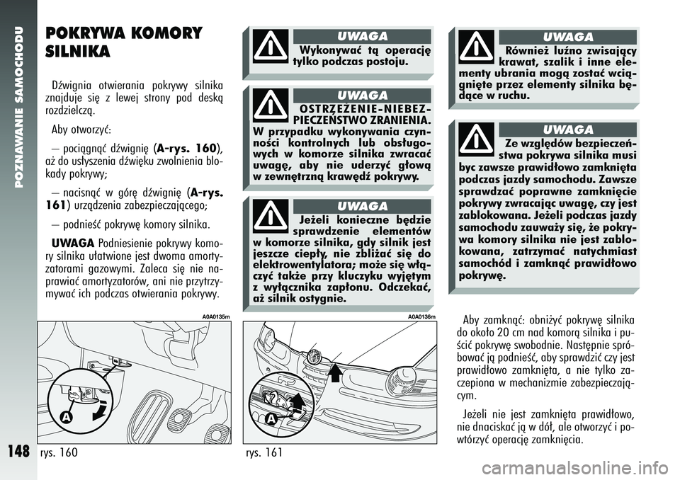 Alfa Romeo 147 2005 Instrukcja obsługi (in Polish) POZNAWANIE SAMOCHODU
148
rys. 161
A0A0136m
POKRYWA KOMORY
SILNIKADêwignia otwierania pokrywy silnika
znajduje si´ z lewej strony pod deskà
rozdzielczà.
Aby otworzyç:
– pociàgnàç dêwigni´ Alfa Romeo 147 2005 Instrukcja obsługi (in Polish) POZNAWANIE SAMOCHODU
148
rys. 161
A0A0136m
POKRYWA KOMORY
SILNIKADêwignia otwierania pokrywy silnika
znajduje si´ z lewej strony pod deskà
rozdzielczà.
Aby otworzyç:
– pociàgnàç dêwigni´