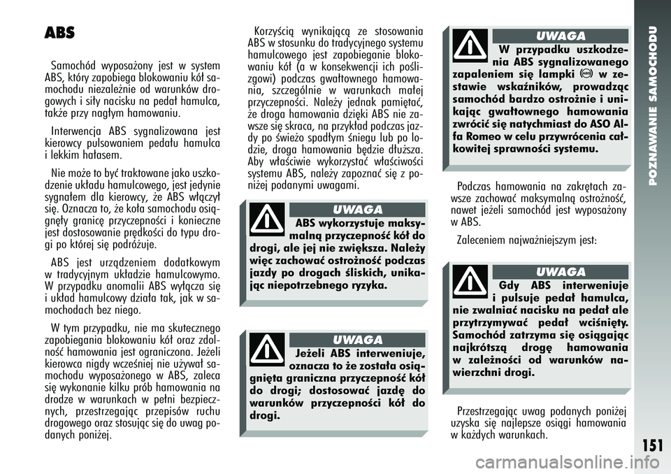 Alfa Romeo 147 2005 Instrukcja obsługi (in Polish) POZNAWANIE SAMOCHODU
151
Podczas hamowania na zakr´tach za-
wsze zachowaç maksymalnà ostro˝noÊç,
nawet je˝eli samochód jest wyposa˝ony
w ABS.
Zaleceniem najwa˝niejszym jest:
ABSSamochód w Alfa Romeo 147 2005 Instrukcja obsługi (in Polish) POZNAWANIE SAMOCHODU
151
Podczas hamowania na zakr´tach za-
wsze zachowaç maksymalnà ostro˝noÊç,
nawet je˝eli samochód jest wyposa˝ony
w ABS.
Zaleceniem najwa˝niejszym jest:
ABSSamochód w