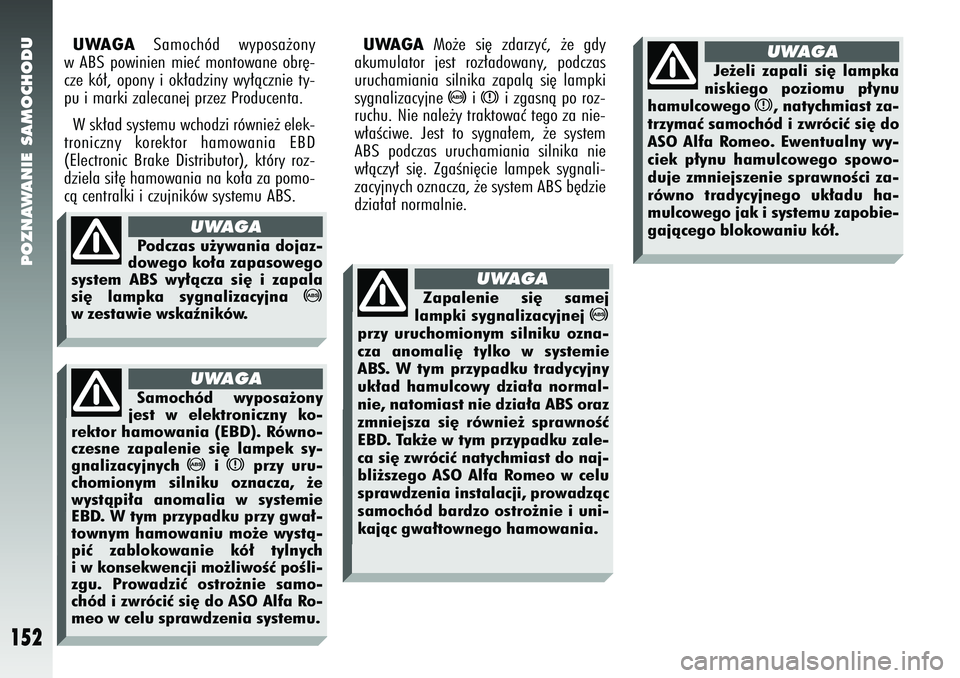 Alfa Romeo 147 2005 Instrukcja obsługi (in Polish) POZNAWANIE SAMOCHODU
152
UWAGA
Samochód wyposa˝ony
w ABS powinien mieç montowane obr´-
cze kó∏, opony i ok∏adziny wy∏àcznie ty-
pu i marki zalecanej przez Producenta.
W sk∏ad systemu wc Alfa Romeo 147 2005 Instrukcja obsługi (in Polish) POZNAWANIE SAMOCHODU
152
UWAGA
Samochód wyposa˝ony
w ABS powinien mieç montowane obr´-
cze kó∏, opony i ok∏adziny wy∏àcznie ty-
pu i marki zalecanej przez Producenta.
W sk∏ad systemu wc