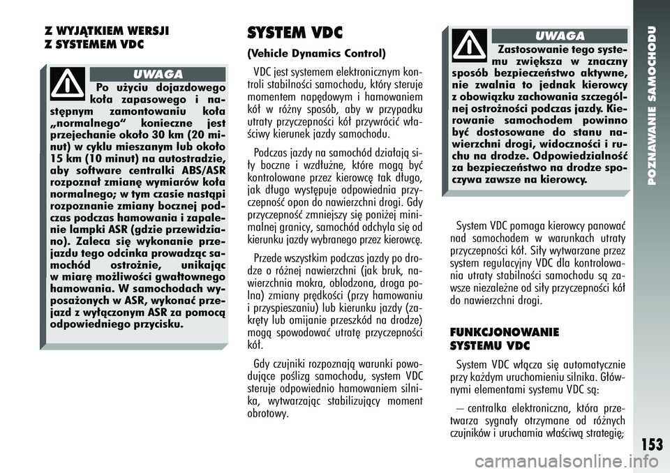 Alfa Romeo 147 2005  Instrukcja obsługi (in Polish) POZNAWANIE SAMOCHODU
153
SYSTEM VDC(Vehicle Dynamics Control) VDC jest systemem elektronicznym kon-
troli stabilnoÊci samochodu, który steruje
momentem nap´dowym i hamowaniem
kó∏ w ró˝ny spos�