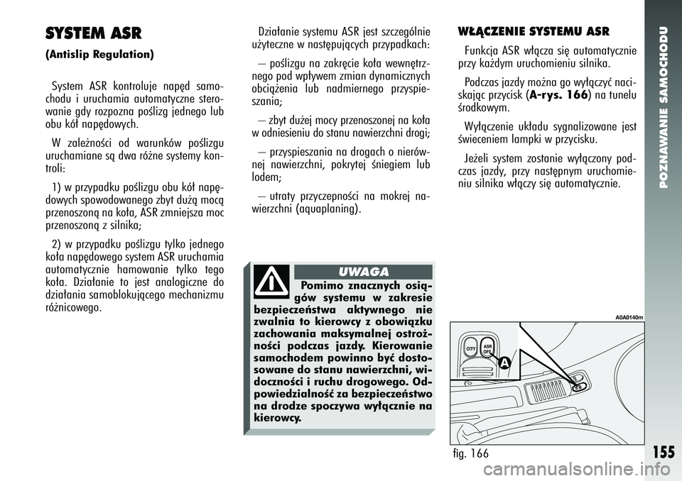 Alfa Romeo 147 2005 Instrukcja obsługi (in Polish) POZNAWANIE SAMOCHODU
155
W¸ÑCZENIE SYSTEMU ASRFunkcja ASR w∏àcza si´ automatycznie
przy ka˝dym uruchomieniu silnika.
Podczas jazdy mo˝na go wy∏àczyç naci-
skajàc przycisk (
A-rys. 166
) Alfa Romeo 147 2005 Instrukcja obsługi (in Polish) POZNAWANIE SAMOCHODU
155
W¸ÑCZENIE SYSTEMU ASRFunkcja ASR w∏àcza si´ automatycznie
przy ka˝dym uruchomieniu silnika.
Podczas jazdy mo˝na go wy∏àczyç naci-
skajàc przycisk (
A-rys. 166
)