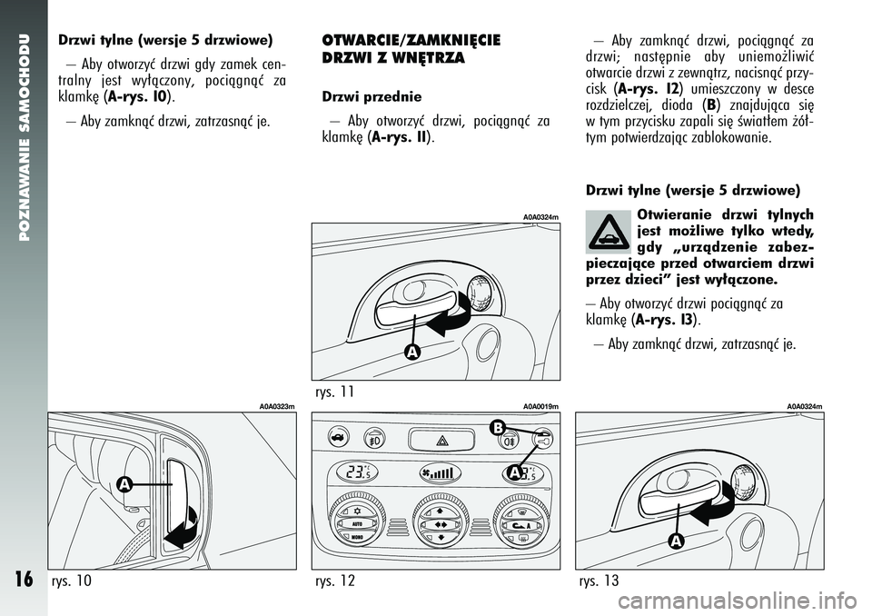 Alfa Romeo 147 2005  Instrukcja obsługi (in Polish) OTWARCIE/ZAMKNI¢CIE
DRZWI Z WN¢TRZADrzwi przednie– Aby otworzyç drzwi, pociàgnàç za
klamk´ (
A-rys. 11
). 
rys. 11
A0A0324m
rys. 12
A0A0019m
POZNAWANIE SAMOCHODU
16
Drzwi tylne (wersje 5 drzw