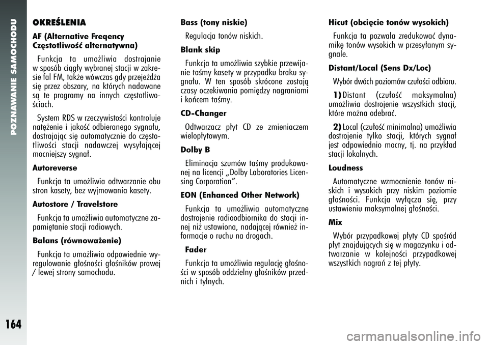 Alfa Romeo 147 2005  Instrukcja obsługi (in Polish) POZNAWANIE SAMOCHODU
164
Bass (tony niskie) Regulacja tonów niskich. Blank skipFunkcja ta umo˝liwia szybkie przewija-
nie taÊmy kasety w przypadku braku sy-
gna∏u. W ten sposób skrócone zostaj�