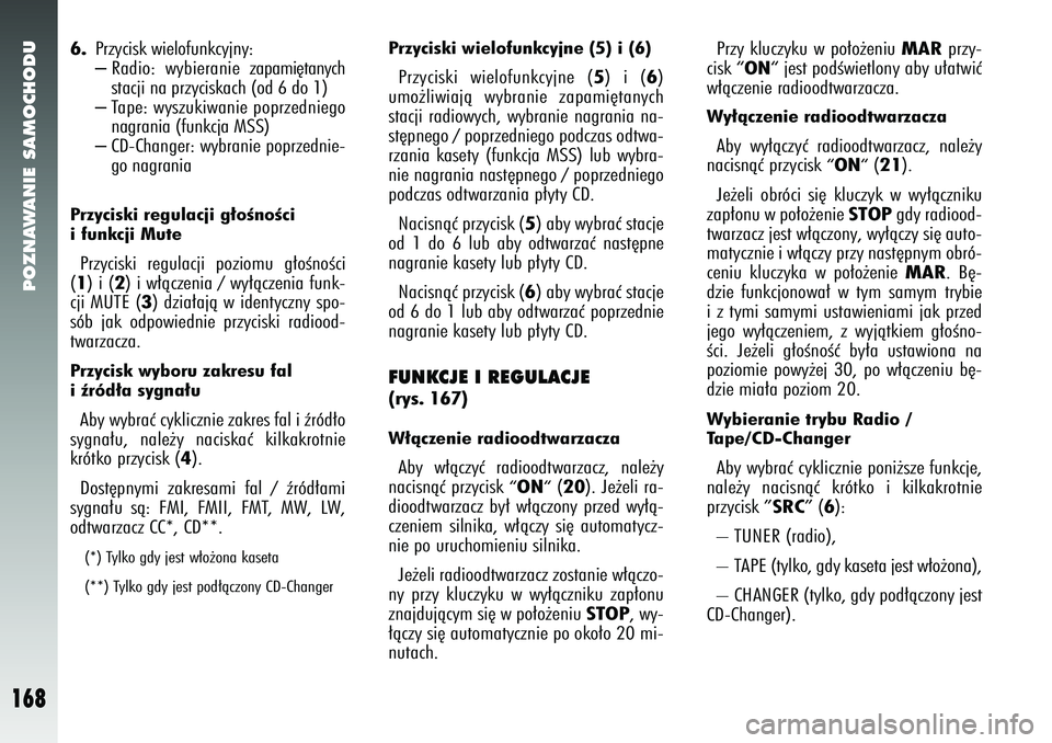 Alfa Romeo 147 2005  Instrukcja obsługi (in Polish) POZNAWANIE SAMOCHODU
168
6.
Przycisk wielofunkcyjny:– Radio: wybieranie zapami´tanych
stacji na przyciskach (od 6 do 1)– Tape: wyszukiwanie poprzedniego
nagrania (funkcja MSS)– CD-Changer: wybr