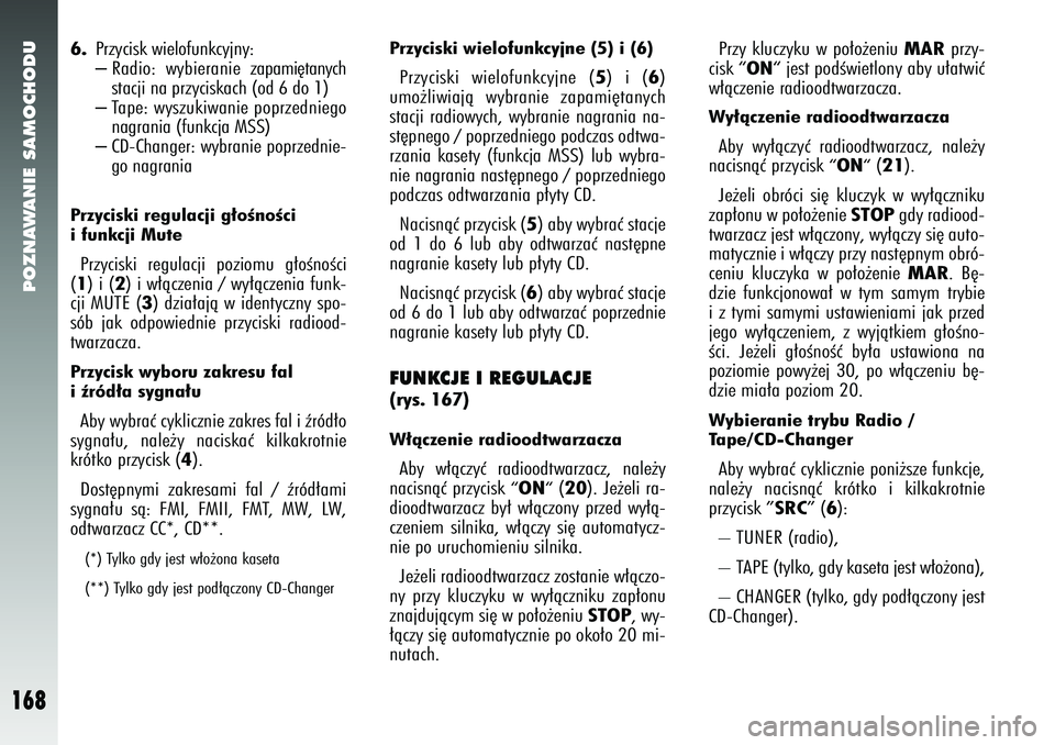 Alfa Romeo 147 2005 Instrukcja obsługi (in Polish) POZNAWANIE SAMOCHODU
168
6.
Przycisk wielofunkcyjny:– Radio: wybieranie zapami´tanych
stacji na przyciskach (od 6 do 1)– Tape: wyszukiwanie poprzedniego
nagrania (funkcja MSS)– CD-Changer: wybr Alfa Romeo 147 2005 Instrukcja obsługi (in Polish) POZNAWANIE SAMOCHODU
168
6.
Przycisk wielofunkcyjny:– Radio: wybieranie zapami´tanych
stacji na przyciskach (od 6 do 1)– Tape: wyszukiwanie poprzedniego
nagrania (funkcja MSS)– CD-Changer: wybr