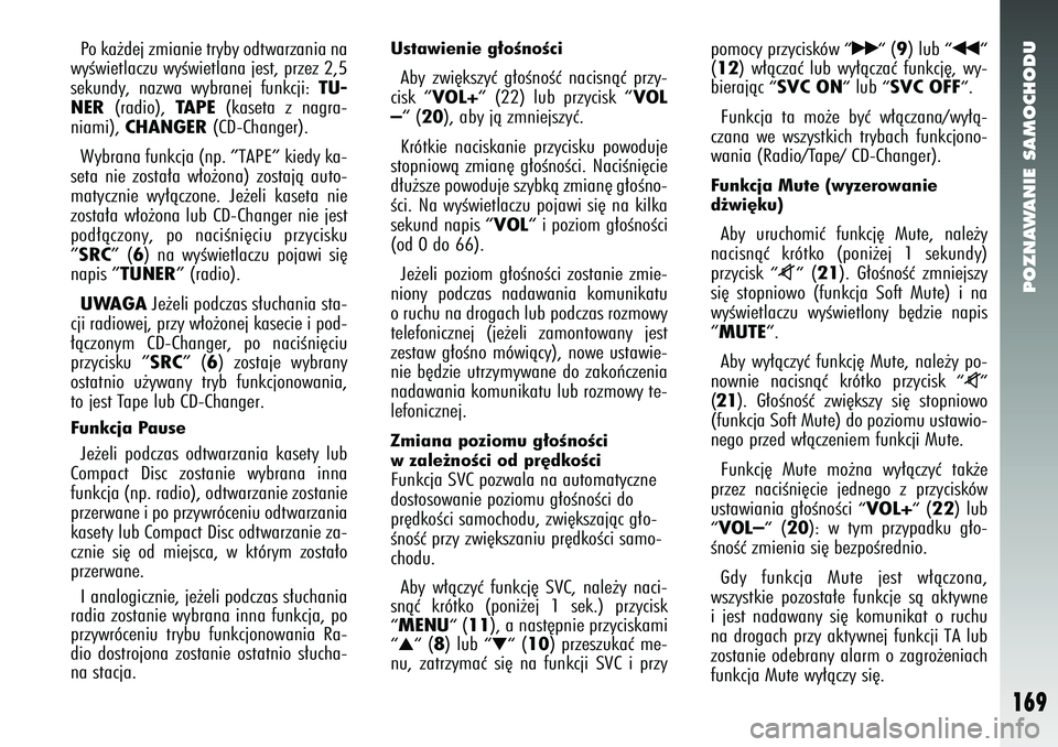 Alfa Romeo 147 2005  Instrukcja obsługi (in Polish) POZNAWANIE SAMOCHODU
169
Po ka˝dej zmianie tryby odtwarzania na
wyÊwietlaczu wyÊwietlana jest, przez 2,5
sekundy, nazwa wybranej funkcji: 
TU-
NER
(radio), 
TAPE
(kaseta z nagra-
niami), 
CHANGER
(