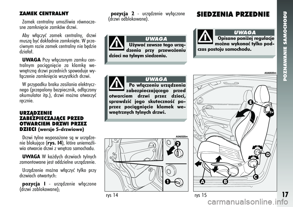 Alfa Romeo 147 2005  Instrukcja obsługi (in Polish) POZNAWANIE SAMOCHODU
17
ZAMEK CENTRALNYZamek centralny umo˝liwia równocze-
sne zamkni´cie zamków drzwi. 
Aby w∏àczyç zamek centralny, drzwi
muszà byç dok∏adnie zamkni´te. W prze-
ciwnym r