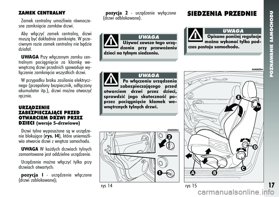 Alfa Romeo 147 2005 Instrukcja obsługi (in Polish) POZNAWANIE SAMOCHODU
17
ZAMEK CENTRALNYZamek centralny umo˝liwia równocze-
sne zamkni´cie zamków drzwi.
Aby w∏àczyç zamek centralny, drzwi
muszà byç dok∏adnie zamkni´te. W prze-
ciwnym r Alfa Romeo 147 2005 Instrukcja obsługi (in Polish) POZNAWANIE SAMOCHODU
17
ZAMEK CENTRALNYZamek centralny umo˝liwia równocze-
sne zamkni´cie zamków drzwi.
Aby w∏àczyç zamek centralny, drzwi
muszà byç dok∏adnie zamkni´te. W prze-
ciwnym r