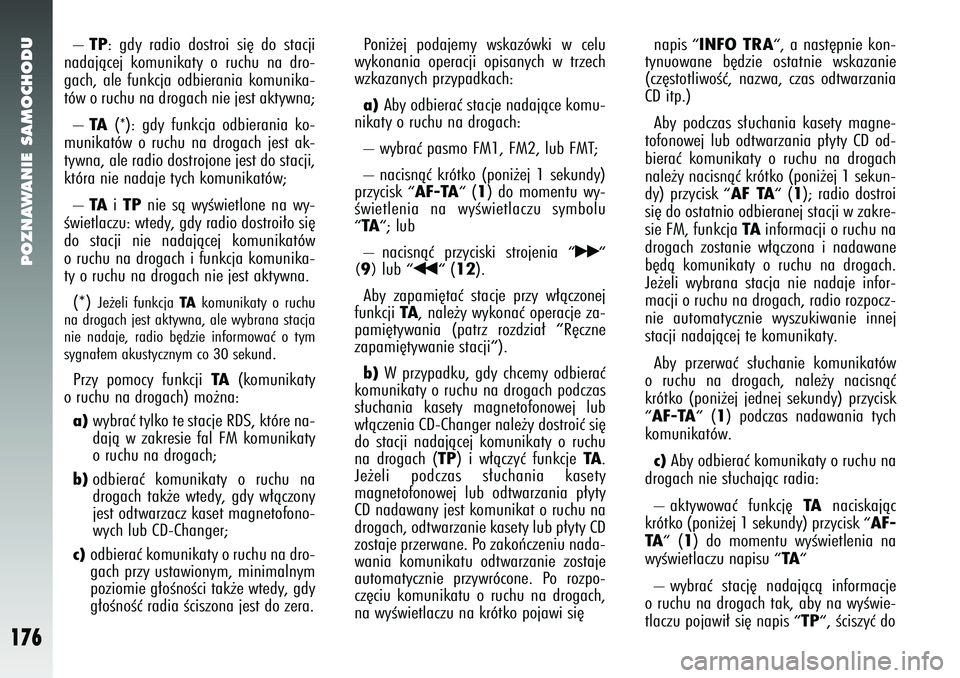 Alfa Romeo 147 2005  Instrukcja obsługi (in Polish) POZNAWANIE SAMOCHODU
176
–TP
: gdy radio dostroi si´ do stacji
nadajàcej komunikaty o ruchu na dro-
gach, ale funkcja odbierania komunika-
tów o ruchu na drogach nie jest aktywna; 
–
TA
(*): gd