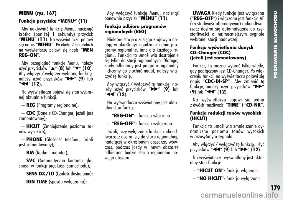 Alfa Romeo 147 2005  Instrukcja obsługi (in Polish) POZNAWANIE SAMOCHODU
179
MENU 
(rys. 167) 
Funkcje przycisku “MENU“ (11) Aby uaktywniç funkcj´ Menu, nacisnàç
krótko (poni˝ej 1 sekundy) przycisk“ MENU“
(11
). Na wyÊwietlaczu pojawi
si