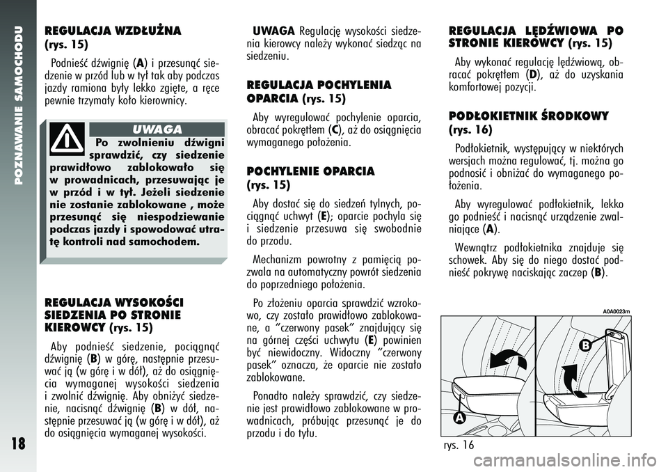 Alfa Romeo 147 2005  Instrukcja obsługi (in Polish) POZNAWANIE SAMOCHODU
18
REGULACJA WZD¸U˚NA (rys. 15)PodnieÊç dêwigni´ (
A) i przesunàç sie-
dzenie w przód lub w ty∏ tak aby podczas
jazdy ramiona by∏y lekko zgi´te, a r´ce
pewnie trzym