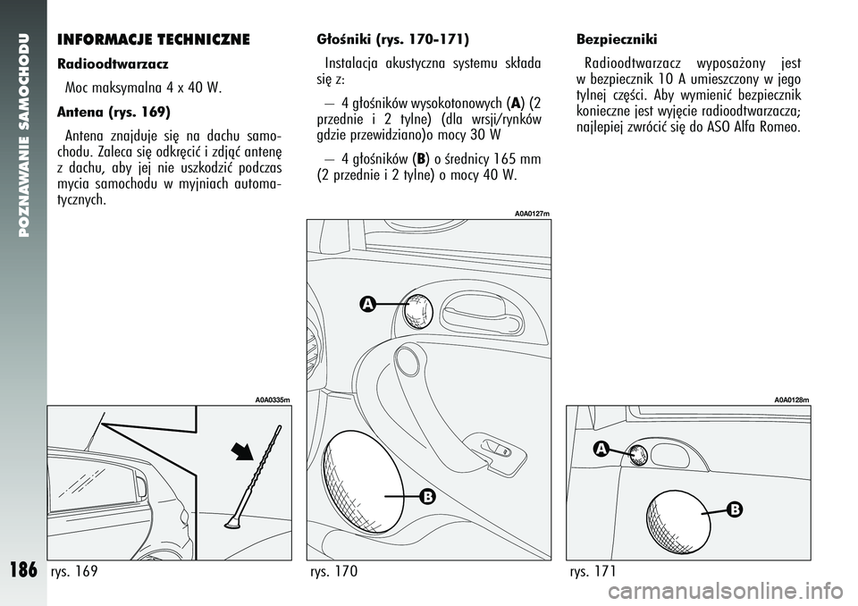 Alfa Romeo 147 2005 Instrukcja obsługi (in Polish) POZNAWANIE SAMOCHODU
186
INFORMACJE TECHNICZNERadioodtwarzaczMoc maksymalna 4 x 40 W. Antena (rys. 169) Antena znajduje si´ na dachu samo-
chodu. Zaleca si´ odkr´ciç i zdjàç anten´
z dachu, aby Alfa Romeo 147 2005 Instrukcja obsługi (in Polish) POZNAWANIE SAMOCHODU
186
INFORMACJE TECHNICZNERadioodtwarzaczMoc maksymalna 4 x 40 W. Antena (rys. 169) Antena znajduje si´ na dachu samo-
chodu. Zaleca si´ odkr´ciç i zdjàç anten´
z dachu, aby