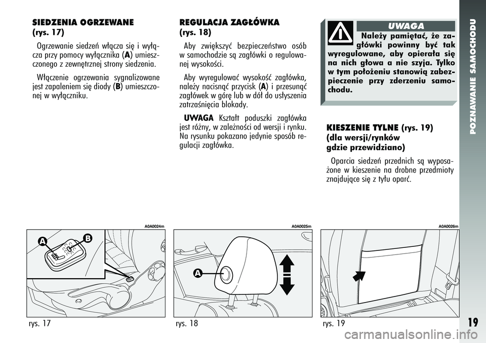 Alfa Romeo 147 2005  Instrukcja obsługi (in Polish) POZNAWANIE SAMOCHODU
19
KIESZENIE TYLNE 
(rys. 19)
(dla wersji/rynków
gdzie przewidziano)
Oparcia siedzeƒ przednich sà wyposa-
˝one w kieszenie na drobne przedmioty
znajdujàce si´ z ty∏u opar�