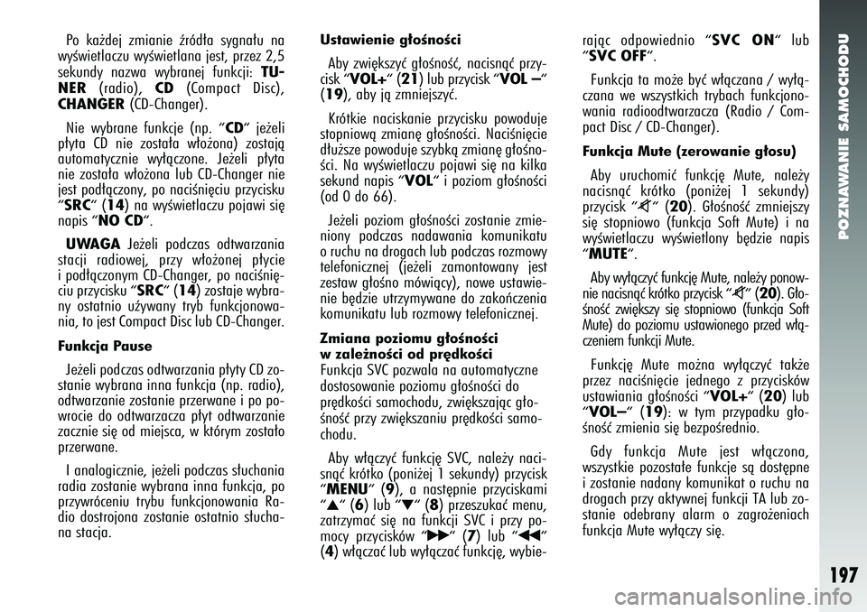 Alfa Romeo 147 2005  Instrukcja obsługi (in Polish) POZNAWANIE SAMOCHODU
197
Po ka˝dej zmianie êród∏a sygna∏u na
wyÊwietlaczu wyÊwietlana jest, przez 2,5
sekundy nazwa wybranej funkcji: 
TU-
NER
(radio), 
CD
(Compact Disc),
CHANGER
(CD-Changer