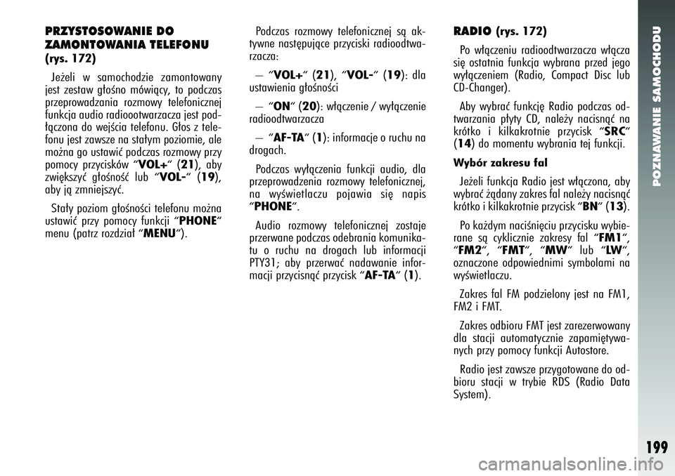 Alfa Romeo 147 2005  Instrukcja obsługi (in Polish) POZNAWANIE SAMOCHODU
199
PRZYSTOSOWANIE DO 
ZAMONTOWANIA TELEFONU(rys. 172) Je˝eli w samochodzie zamontowany
jest zestaw g∏oÊno mówiàcy, to podczas
przeprowadzania rozmowy telefonicznej
funkcja 