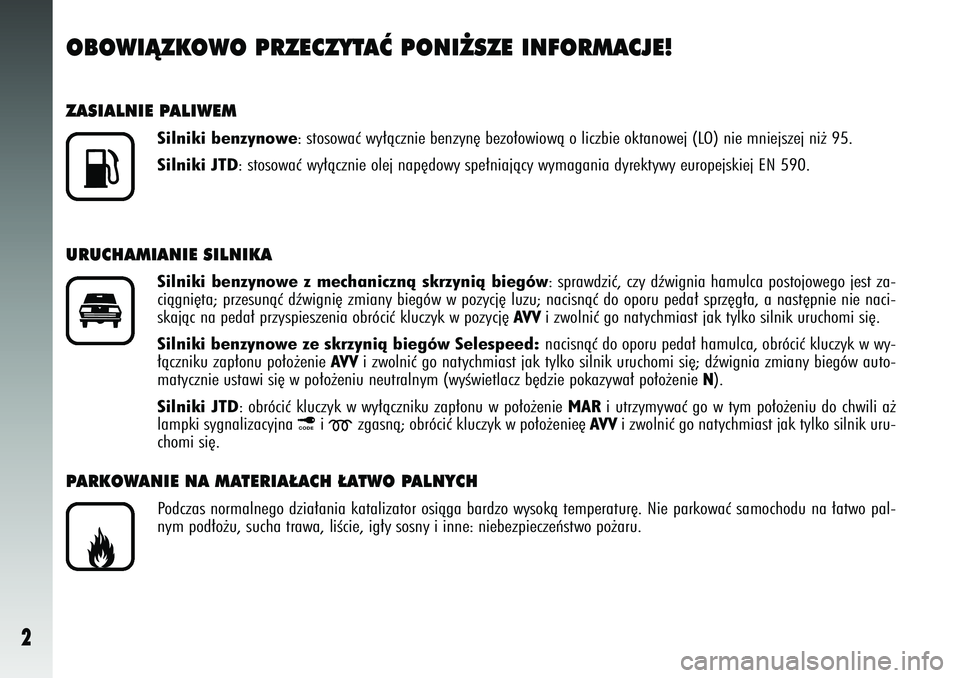 Alfa Romeo 147 2005  Instrukcja obsługi (in Polish) 2
OBOWIÑZKOWO PRZECZYTAå PONI˚SZE INFORMACJE!ZASIALNIE PALIWEM
Silniki benzynowe: stosowaç wy∏àcznie benzyn´ bezo∏owiowà o liczbie okt\
anowej (LO) nie mniejszej ni˝ 95.
Silniki JTD: stoso