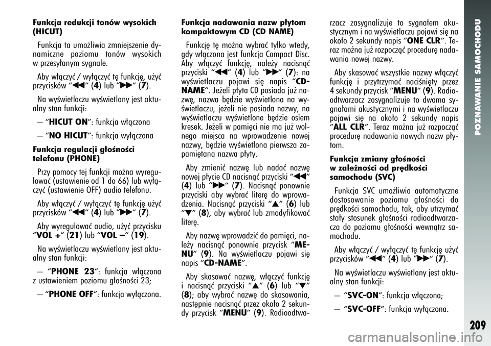 Alfa Romeo 147 2005  Instrukcja obsługi (in Polish) POZNAWANIE SAMOCHODU
209
Funkcja redukcji tonów wysokich
(HICUT) Funkcja ta umo˝liwia zmniejszenie dy-
namiczne poziomu tonów wysokich
w przesy∏anym sygnale. 
Aby w∏àczyç / wy∏àczyç t´ f
