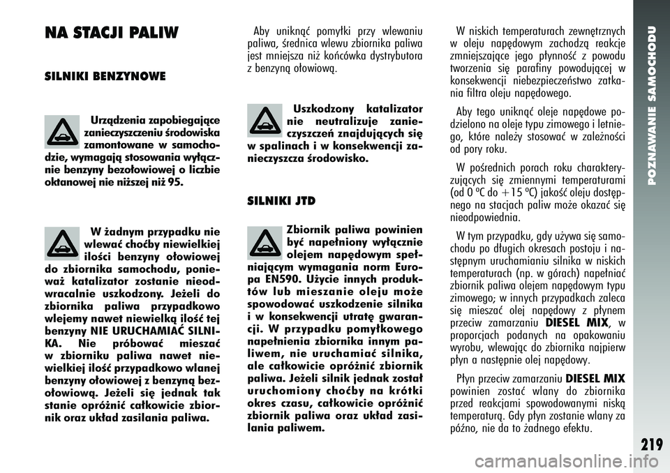 Alfa Romeo 147 2005 Instrukcja obsługi (in Polish) POZNAWANIE SAMOCHODU
219
NA STACJI PALIWSILNIKI BENZYNOWE
Aby uniknàç pomy∏ki przy wlewaniu
paliwa, Êrednica wlewu zbiornika paliwa
jest mniejsza ni˝ koƒcówka dystrybutora
z benzynà o∏owiow Alfa Romeo 147 2005 Instrukcja obsługi (in Polish) POZNAWANIE SAMOCHODU
219
NA STACJI PALIWSILNIKI BENZYNOWE
Aby uniknàç pomy∏ki przy wlewaniu
paliwa, Êrednica wlewu zbiornika paliwa
jest mniejsza ni˝ koƒcówka dystrybutora
z benzynà o∏owiow