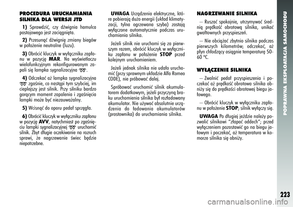 Alfa Romeo 147 2005 Instrukcja obsługi (in Polish) POPRAWNA EKSPLOATACJA SAMOCHODU
223
PROCEDURA URUCHAMIANIA
SILNIKA DLA WERSJI JTD1)Sprawdziç, czy dêwignia hamulca
postojowego jest zaciàgni´ta.
2) Przesunàç dêwigni´ zmiany biegów
w po∏o Alfa Romeo 147 2005 Instrukcja obsługi (in Polish) POPRAWNA EKSPLOATACJA SAMOCHODU
223
PROCEDURA URUCHAMIANIA
SILNIKA DLA WERSJI JTD1)Sprawdziç, czy dêwignia hamulca
postojowego jest zaciàgni´ta.
2) Przesunàç dêwigni´ zmiany biegów
w po∏o