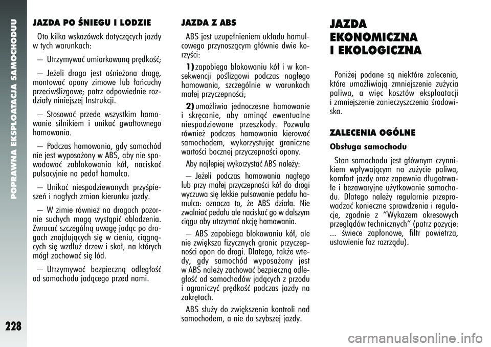 Alfa Romeo 147 2005 Instrukcja obsługi (in Polish) POPRAWNA EKSPLOATACJA SAMOCHODUU
228
JAZDA PO ÂNIEGU I LODZIEOto kilka wskazówek dotyczàcych jazdy
w tych warunkach:
– Utrzymywaç umiarkowanà pr´dkoÊç;
– Je˝eli droga jest oÊnie˝ona d Alfa Romeo 147 2005 Instrukcja obsługi (in Polish) POPRAWNA EKSPLOATACJA SAMOCHODUU
228
JAZDA PO ÂNIEGU I LODZIEOto kilka wskazówek dotyczàcych jazdy
w tych warunkach:
– Utrzymywaç umiarkowanà pr´dkoÊç;
– Je˝eli droga jest oÊnie˝ona d