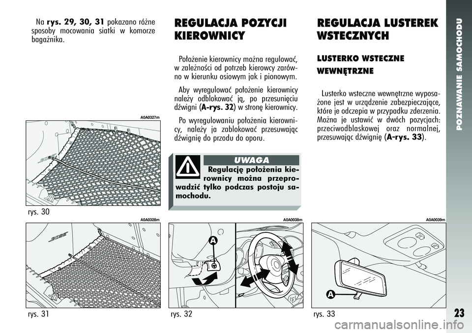 Alfa Romeo 147 2005  Instrukcja obsługi (in Polish) POZNAWANIE SAMOCHODU
23
rys. 31
A0A0328m
rys. 30
A0A0327m
REGULACJA POZYCJI
KIEROWNICYPo∏o˝enie kierownicy mo˝na regulowaç,
w zale˝noÊci od potrzeb kierowcy zarów-
no w kierunku osiowym jak i 