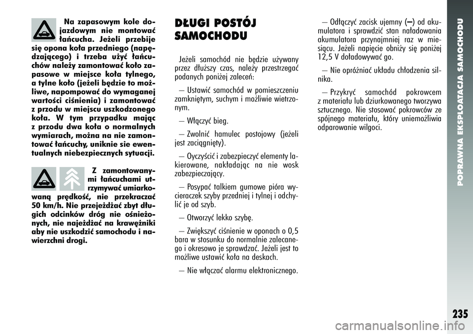 Alfa Romeo 147 2005  Instrukcja obsługi (in Polish) POPRAWNA EKSPLOATACJA SAMOCHODU
235
Z zamontowany-
mi ∏aƒcuchami ut-
rzymywaç umiarko-
wanà pr´dkoÊç, nie przekraczaç
50 km/h. Nie przeje˝d˝aç zbyt d∏u-
gich odcinków dróg nie oÊnie˝