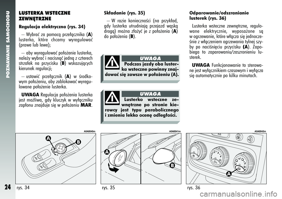 Alfa Romeo 147 2005  Instrukcja obsługi (in Polish) POZNAWANIE SAMOCHODU
24
Sk∏adanie (rys. 35) – W razie koniecznoÊci (na przyk∏ad,
gdy lusterka utrudniajà przejazd wàskà
drogà) mo˝na z∏o˝yç je z po∏o˝enia (
A)
do po∏o˝enia (
B).