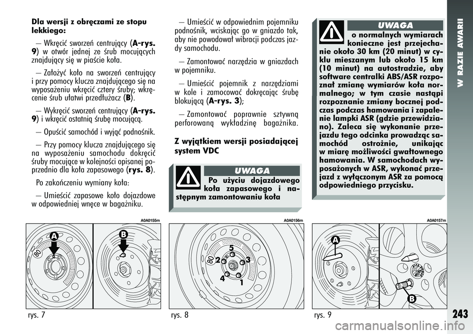 Alfa Romeo 147 2005 Instrukcja obsługi (in Polish) W RAZIE AWARII
243
Dla wersji z obr´czami ze stopu
lekkiego:– Wkr´ciç sworzeƒ centrujàcy (
A-rys.
9
) w otwór jednej ze Êrub mocujàcych
znajdujàcy si´ w piaÊcie ko∏a.
– Za∏o˝yç ko Alfa Romeo 147 2005 Instrukcja obsługi (in Polish) W RAZIE AWARII
243
Dla wersji z obr´czami ze stopu
lekkiego:– Wkr´ciç sworzeƒ centrujàcy (
A-rys.
9
) w otwór jednej ze Êrub mocujàcych
znajdujàcy si´ w piaÊcie ko∏a.
– Za∏o˝yç ko
