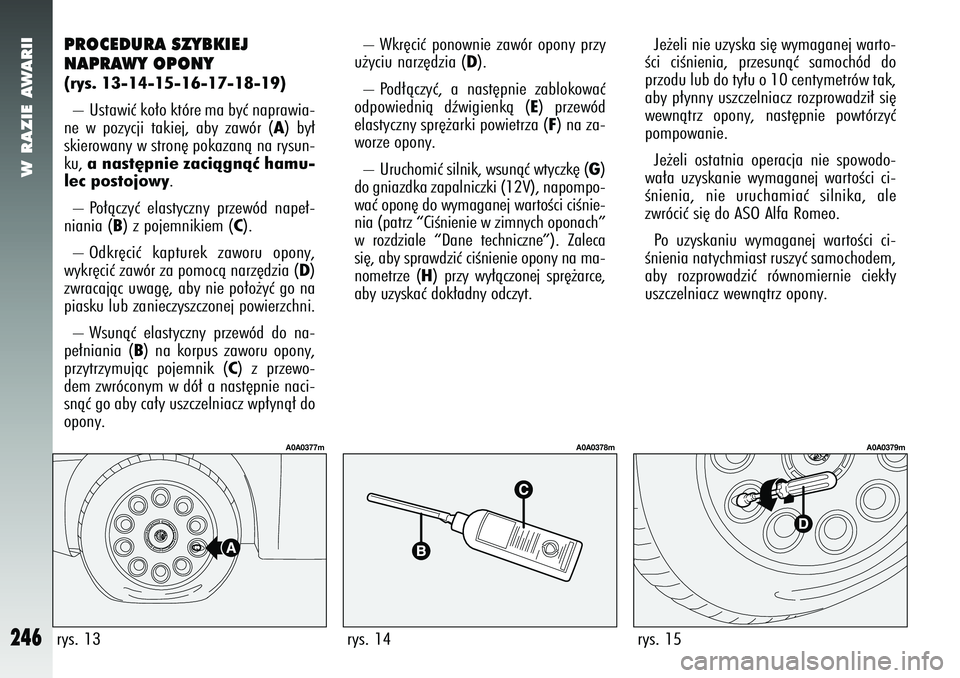 Alfa Romeo 147 2005 Instrukcja obsługi (in Polish) W RAZIE AWARII
246
PROCEDURA SZYBKIEJ
NAPRAWY OPONY(rys. 13-14-15-16-17-18-19) – Ustawiç ko∏o które ma byç naprawia-
ne w pozycji takiej, aby zawór (
A) by∏
skierowany w stron´ pokazanà na Alfa Romeo 147 2005 Instrukcja obsługi (in Polish) W RAZIE AWARII
246
PROCEDURA SZYBKIEJ
NAPRAWY OPONY(rys. 13-14-15-16-17-18-19) – Ustawiç ko∏o które ma byç naprawia-
ne w pozycji takiej, aby zawór (
A) by∏
skierowany w stron´ pokazanà na