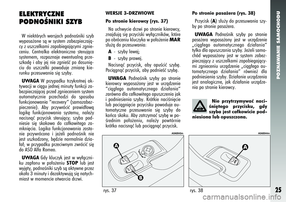 Alfa Romeo 147 2005  Instrukcja obsługi (in Polish) POZNAWANIE SAMOCHODU
25
rys. 37
A0A0043m
rys. 38
A0A0044m
ELEKTRYCZNE 
PODNOÂNIKI SZYBW niektórych wersjach podnoÊniki szyb
wyposa˝one sà w system zabezpieczajà-
cy z uszczelkami zapobiegajàcym