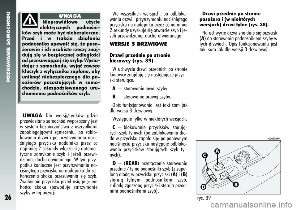 Alfa Romeo 147 2005  Instrukcja obsługi (in Polish) POZNAWANIE SAMOCHODU
26
rys. 39
A0A0329m
We wszystkich wersjach, po odbloko-
waniu drzwi i przytrzymaniu naciÊni´tego
przycisku na nadajniku przez co najmniej
2 sekundy uzyskuje si´ otwarcie szyb i