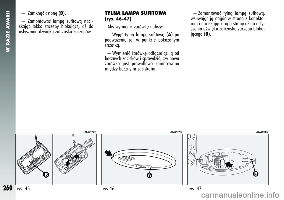 Alfa Romeo 147 2005 Instrukcja obsługi (in Polish) W RAZIE AWARII
260
TYLNA LAMPA SUFITOWA(rys. 46-47)Aby wymieniç ˝arówk´ nale˝y:
– Wyjàç tylnà lamp´ sufitowà (
A) po
podwa˝eniu jej w punkcie pokazanym
strza∏kà.
– Wymieniç ˝arów Alfa Romeo 147 2005 Instrukcja obsługi (in Polish) W RAZIE AWARII
260
TYLNA LAMPA SUFITOWA(rys. 46-47)Aby wymieniç ˝arówk´ nale˝y:
– Wyjàç tylnà lamp´ sufitowà (
A) po
podwa˝eniu jej w punkcie pokazanym
strza∏kà.
– Wymieniç ˝arów