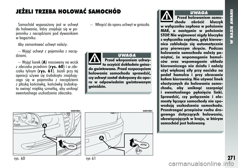 Alfa Romeo 147 2005 Instrukcja obsługi (in Polish) W RAZIE AWARII
271
JE˚ELI TRZEBA HOLOWAå SAMOCHÓDSamochód wyposa˝ony jest w uchwyt
do holowania, który znajduje si´ w po-
jemniku z narz´dziami pod dywanikiem
w baga˝niku.
Aby zamontowaç uc Alfa Romeo 147 2005 Instrukcja obsługi (in Polish) W RAZIE AWARII
271
JE˚ELI TRZEBA HOLOWAå SAMOCHÓDSamochód wyposa˝ony jest w uchwyt
do holowania, który znajduje si´ w po-
jemniku z narz´dziami pod dywanikiem
w baga˝niku.
Aby zamontowaç uc