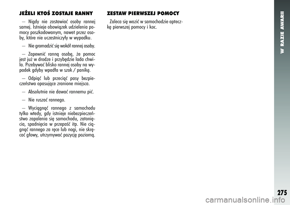Alfa Romeo 147 2005 Instrukcja obsługi (in Polish) W RAZIE AWARII
275
JE˚ELI KTOÂ ZOSTAJE RANNY– Nigdy nie zostawiaç osoby rannej
samej. Istnieje obowiàzek udzielenia po-
mocy poszkodowanym, nawet przez oso-
by, które nie uczestniczy∏y w wypa Alfa Romeo 147 2005 Instrukcja obsługi (in Polish) W RAZIE AWARII
275
JE˚ELI KTOÂ ZOSTAJE RANNY– Nigdy nie zostawiaç osoby rannej
samej. Istnieje obowiàzek udzielenia po-
mocy poszkodowanym, nawet przez oso-
by, które nie uczestniczy∏y w wypa