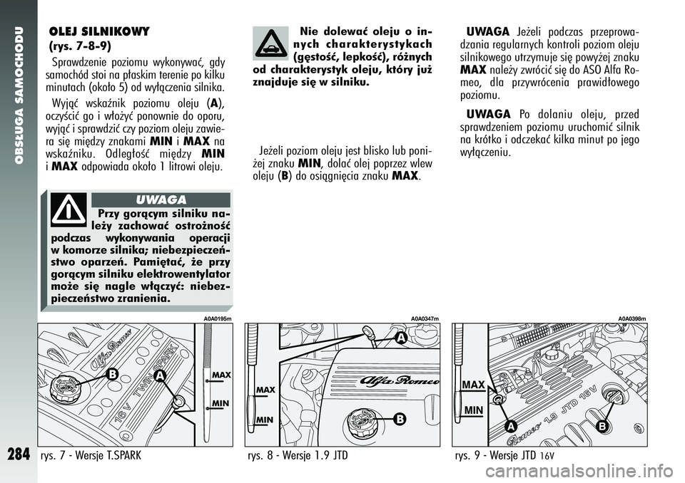 Alfa Romeo 147 2005  Instrukcja obsługi (in Polish) OBS¸UGA SAMOCHODU
284
OLEJ SILNIKOWY (rys. 7-8-9)Sprawdzenie poziomu wykonywaç, gdy
samochód stoi na p∏askim terenie po kilku
minutach (oko∏o 5) od wy∏àczenia silnika. 
Wyjàç wskaênik poz