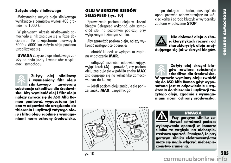 Alfa Romeo 147 2005 Instrukcja obsługi (in Polish) OBS¸UGA SAMOCHODU
285
OLEJ W SKRZYNI BIEGÓW
SELESPEED
(rys. 10)
Sprawdzenie poziomu oleju w skrzyni
biegów Selespeed wykonaç, gdy samo-
chód stoi na poziomym pod∏o˝u, przy
wy∏àczonym i z Alfa Romeo 147 2005 Instrukcja obsługi (in Polish) OBS¸UGA SAMOCHODU
285
OLEJ W SKRZYNI BIEGÓW
SELESPEED
(rys. 10)
Sprawdzenie poziomu oleju w skrzyni
biegów Selespeed wykonaç, gdy samo-
chód stoi na poziomym pod∏o˝u, przy
wy∏àczonym i z