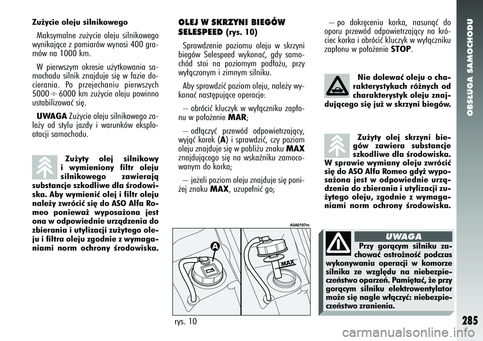 Alfa Romeo 147 2005  Instrukcja obsługi (in Polish) OBS¸UGA SAMOCHODU
285
OLEJ W SKRZYNI BIEGÓW 
SELESPEED 
(rys. 10) 
Sprawdzenie poziomu oleju w skrzyni
biegów Selespeed wykonaç, gdy samo-
chód stoi na poziomym pod∏o˝u, przy
wy∏àczonym i z