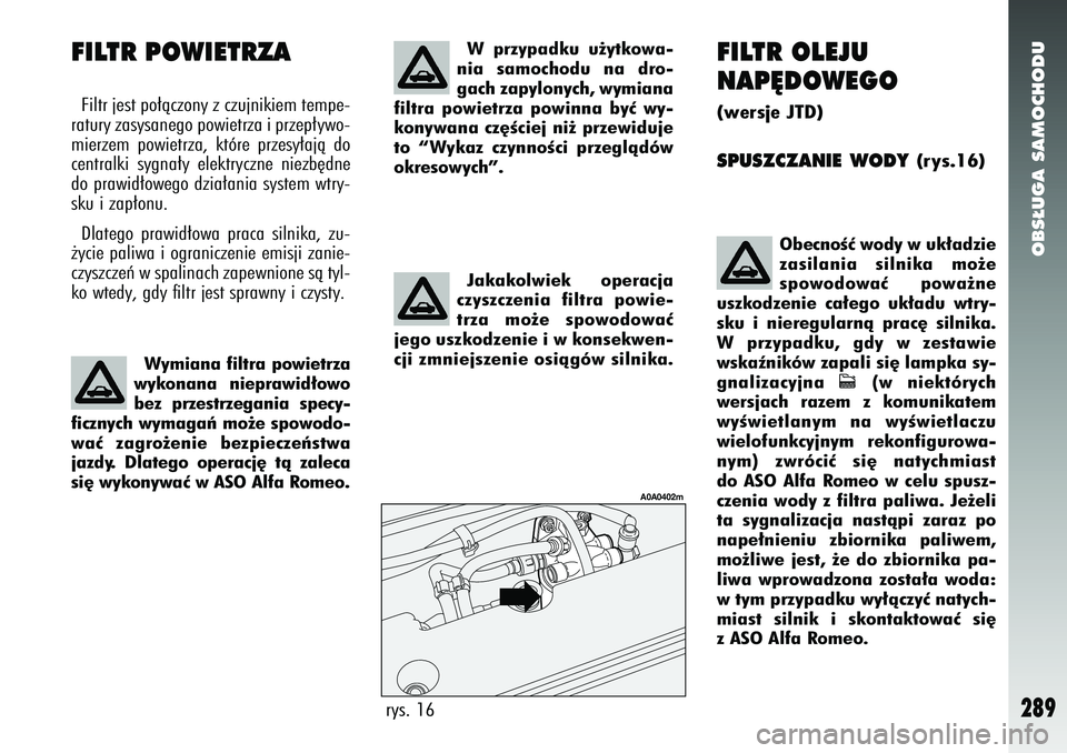 Alfa Romeo 147 2005 Instrukcja obsługi (in Polish) OBS¸UGA SAMOCHODU
289
FILTR OLEJU
NAP¢DOWEGO(wersje JTD)SPUSZCZANIE WODY
(rys.16)
rys. 16
A0A0402m
ObecnoÊç wody w uk∏adzie
zasilania silnika mo˝e
spowodowaç powa˝ne
uszkodzenie ca∏ego uk Alfa Romeo 147 2005 Instrukcja obsługi (in Polish) OBS¸UGA SAMOCHODU
289
FILTR OLEJU
NAP¢DOWEGO(wersje JTD)SPUSZCZANIE WODY
(rys.16)
rys. 16
A0A0402m
ObecnoÊç wody w uk∏adzie
zasilania silnika mo˝e
spowodowaç powa˝ne
uszkodzenie ca∏ego uk