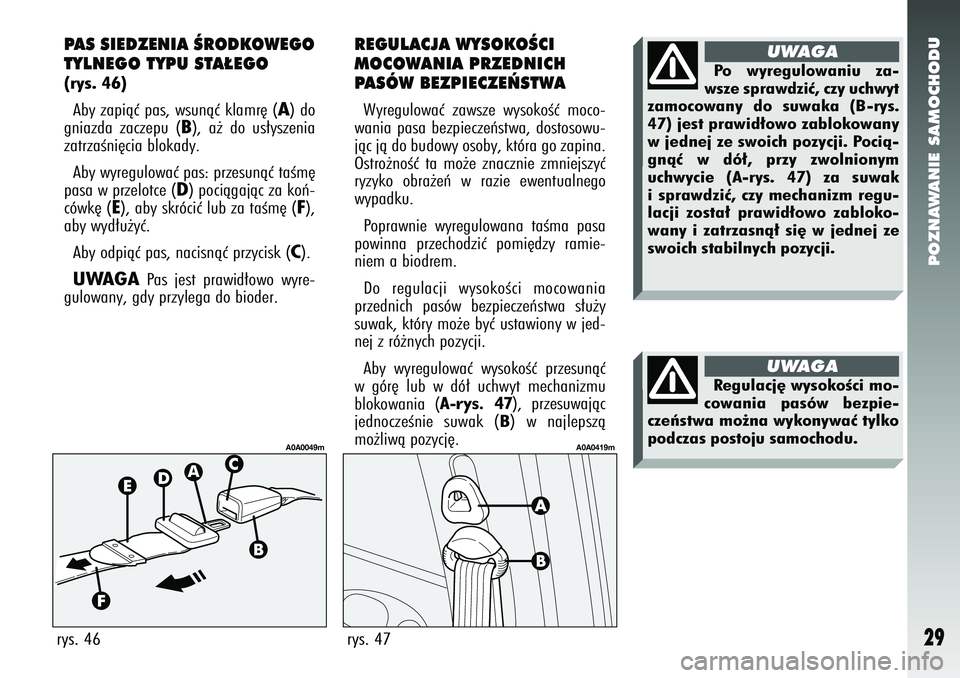 Alfa Romeo 147 2005  Instrukcja obsługi (in Polish) POZNAWANIE SAMOCHODU
29
PAS SIEDZENIA ÂRODKOWEGO
TYLNEGO TYPU STA¸EGO (rys. 46)Aby zapiàç pas, wsunàç klamr´ (
A) do
gniazda zaczepu (
B), a˝ do us∏yszenia
zatrzaÊni´cia blokady. 
Aby wyre