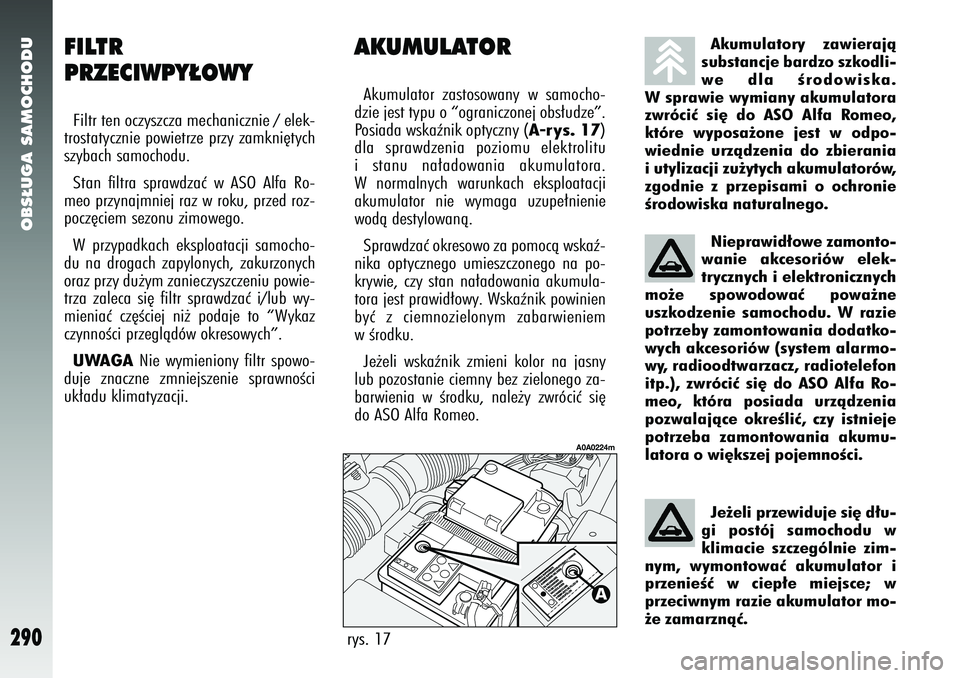 Alfa Romeo 147 2005 Instrukcja obsługi (in Polish) OBS¸UGA SAMOCHODU
290
AKUMULATORAkumulator zastosowany w samocho-
dzie jest typu o “ograniczonej obs∏udze”.
Posiada wskaênik optyczny (
A-rys. 17
)
dla sprawdzenia poziomu elektrolitu
i stanu Alfa Romeo 147 2005 Instrukcja obsługi (in Polish) OBS¸UGA SAMOCHODU
290
AKUMULATORAkumulator zastosowany w samocho-
dzie jest typu o “ograniczonej obs∏udze”.
Posiada wskaênik optyczny (
A-rys. 17
)
dla sprawdzenia poziomu elektrolitu
i stanu