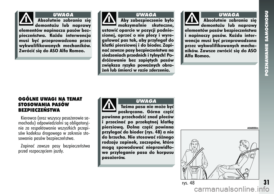 Alfa Romeo 147 2005  Instrukcja obsługi (in Polish) POZNAWANIE SAMOCHODU
31
OGÓLNE UWAGI NA TEMAT
STOSOWANIA PASÓW 
BEZPIECZE¡STWA Kierowca (oraz wszyscy pasa˝erowie sa-
mochodu) odpowiedzialni sà obligatoryj-
nie za respektowanie wszystkich przep