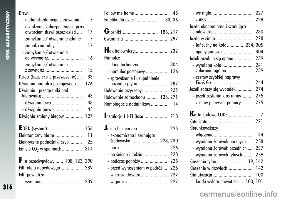 Alfa Romeo 147 2005  Instrukcja obsługi (in Polish) SPIS ALFABETYCZNY
316
Drzwi- nadajnik zdalnego sterowania.. 7
- urzàdzenie zabezpieczajàce przedotwarciem drzwi przez dzieci .... 17
- zamykanie / otwieranie zdalne 7
- zamek centralny .............